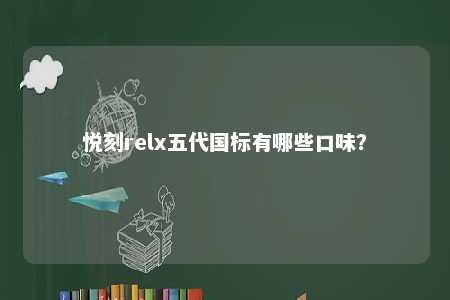 悦刻relx五代国标有哪些口味�？ 